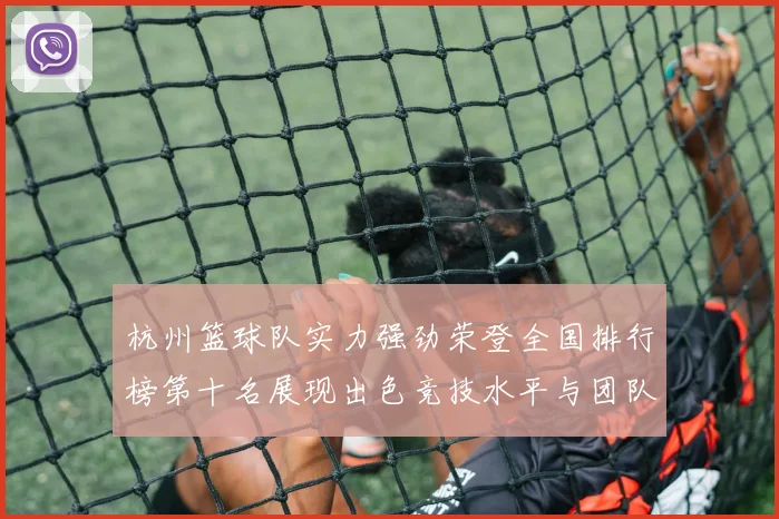 杭州篮球队实力强劲荣登全国排行榜第十名展现出色竞技水平与团队合作精神