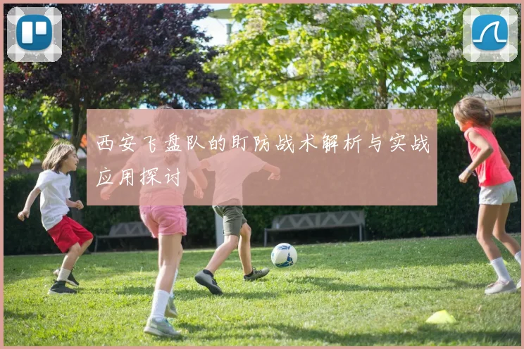 西安飞盘队的盯防战术解析与实战应用探讨