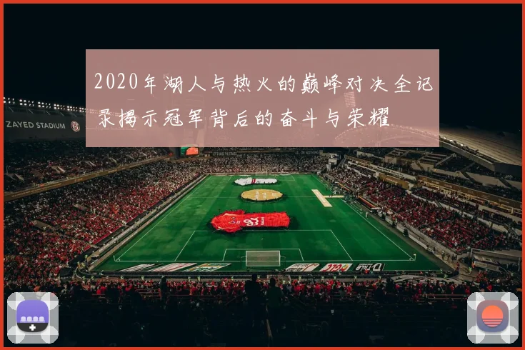 2020年湖人与热火的巅峰对决全记录揭示冠军背后的奋斗与荣耀