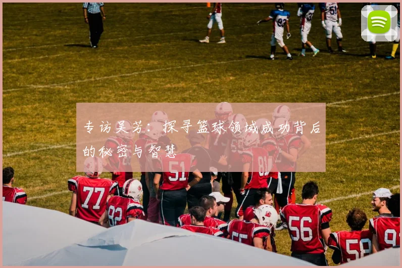 专访吴芳：探寻篮球领域成功背后的秘密与智慧